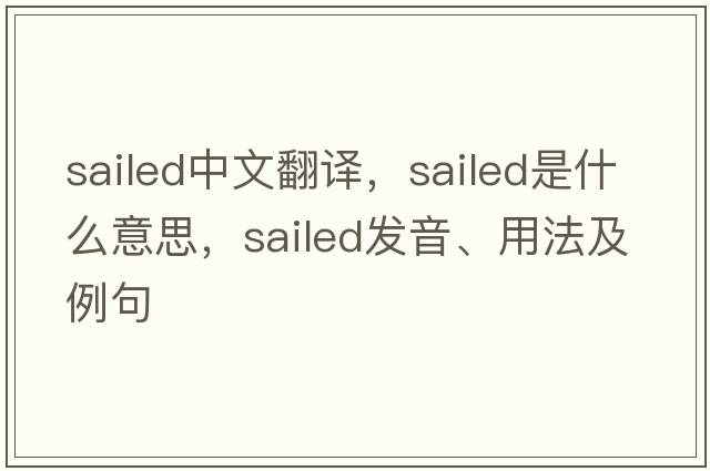 sailed中文翻譯，sailed是什么意思，sailed發(fā)音、用法及例句