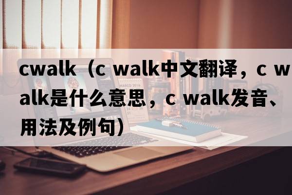 cwalk（c walk中文翻譯，c walk是什么意思，c walk發(fā)音、用法及例句）