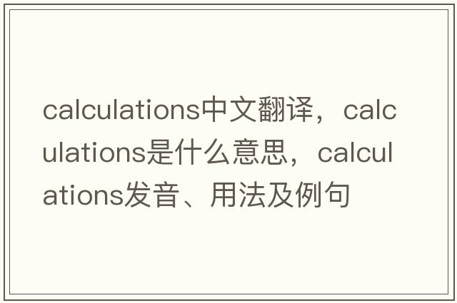 calculations中文翻譯，calculations是什么意思，calculations發(fā)音、用法及例句