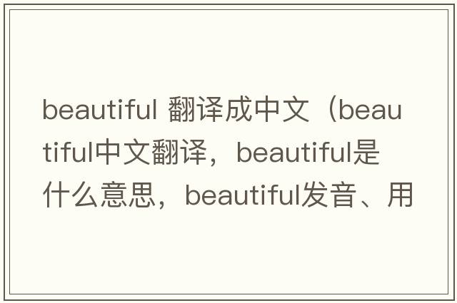beautiful 翻譯成中文（beautiful中文翻譯，beautiful是什么意思，beautiful發(fā)音、用法及例句）