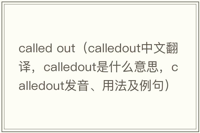 called out（calledout中文翻譯，calledout是什么意思，calledout發(fā)音、用法及例句）