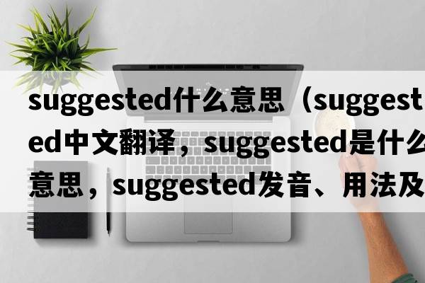 suggested什么意思（suggested中文翻譯，suggested是什么意思，suggested發(fā)音、用法及例句）