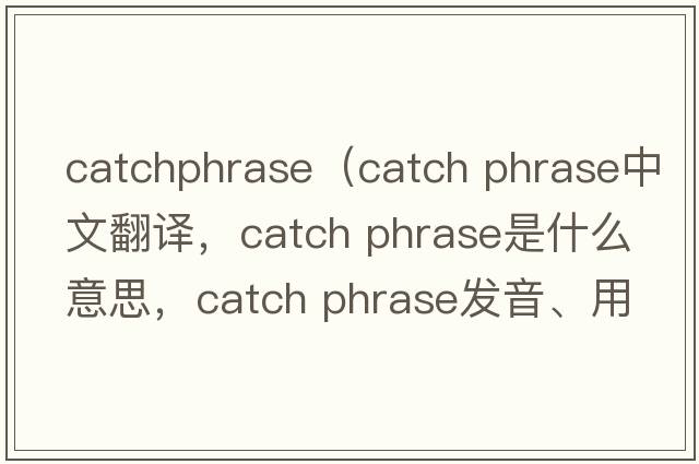 catchphrase（catch phrase中文翻譯，catch phrase是什么意思，catch phrase發(fā)音、用法及例句）