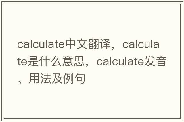 calculate中文翻譯，calculate是什么意思，calculate發(fā)音、用法及例句