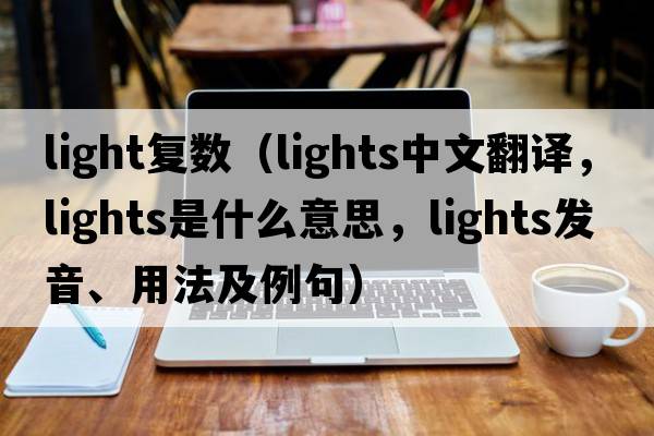 light復(fù)數(shù)（lights中文翻譯，lights是什么意思，lights發(fā)音、用法及例句）