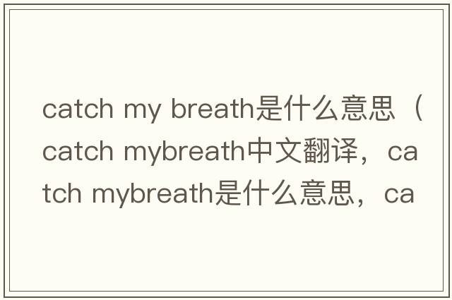catch my breath是什么意思（catch mybreath中文翻譯，catch mybreath是什么意思，catch mybreath發(fā)音、用法及例句）
