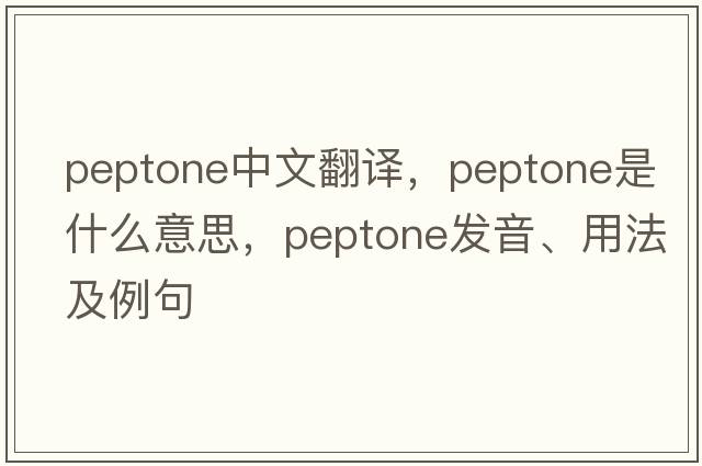 peptone中文翻譯，peptone是什么意思，peptone發(fā)音、用法及例句