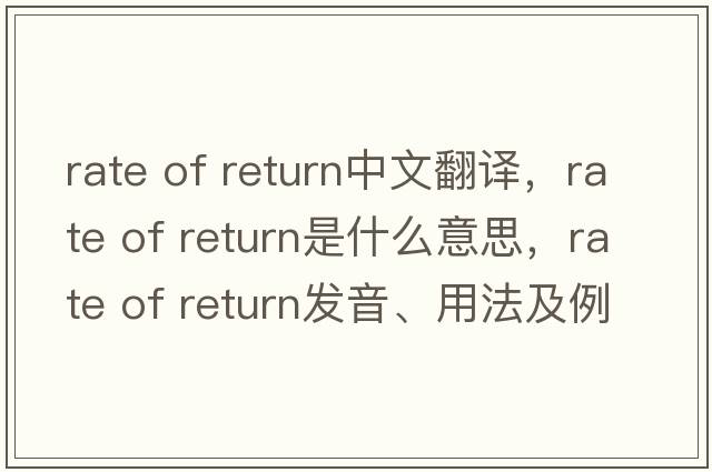 rate of return中文翻譯，rate of return是什么意思，rate of return發(fā)音、用法及例句