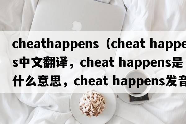 cheathappens（cheat happens中文翻譯，cheat happens是什么意思，cheat happens發(fā)音、用法及例句）
