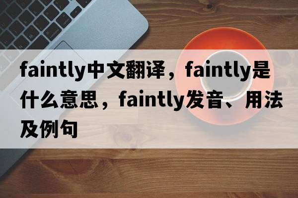 faintly中文翻譯，faintly是什么意思，faintly發(fā)音、用法及例句