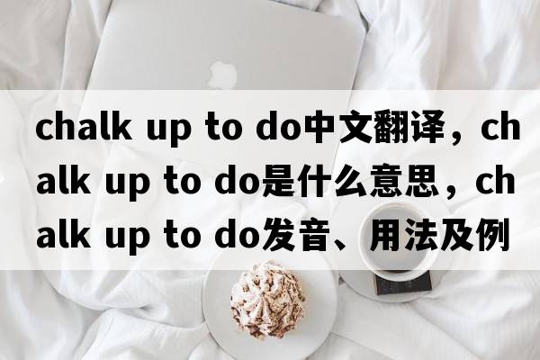 chalk up to do中文翻譯，chalk up to do是什么意思，chalk up to do發(fā)音、用法及例句