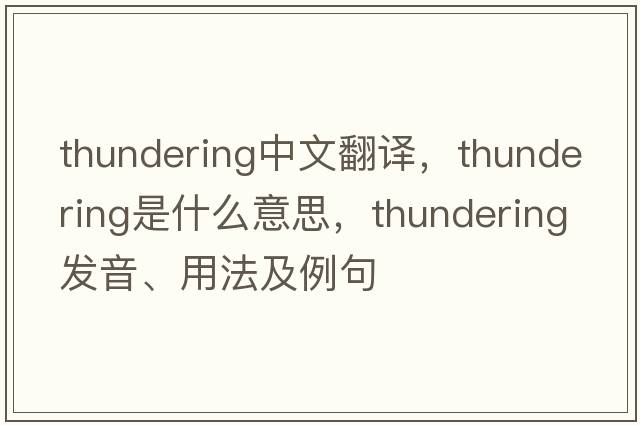 thundering中文翻譯，thundering是什么意思，thundering發(fā)音、用法及例句