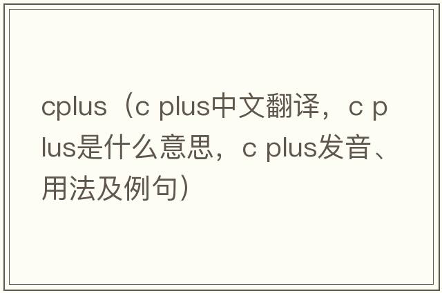 cplus（c plus中文翻譯，c plus是什么意思，c plus發(fā)音、用法及例句）