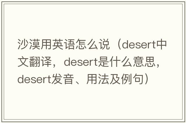 沙漠用英語怎么說（desert中文翻譯，desert是什么意思，desert發(fā)音、用法及例句）
