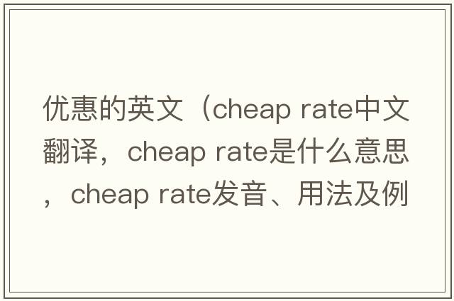 優(yōu)惠的英文（cheap rate中文翻譯，cheap rate是什么意思，cheap rate發(fā)音、用法及例句）