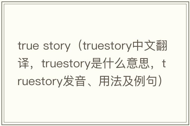 true story（truestory中文翻譯，truestory是什么意思，truestory發(fā)音、用法及例句）