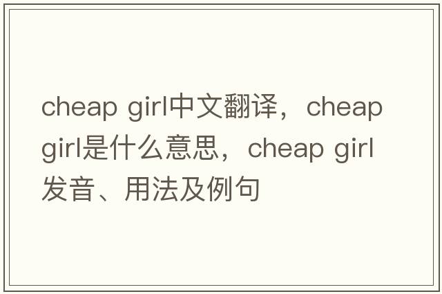 cheap girl中文翻譯，cheap girl是什么意思，cheap girl發(fā)音、用法及例句