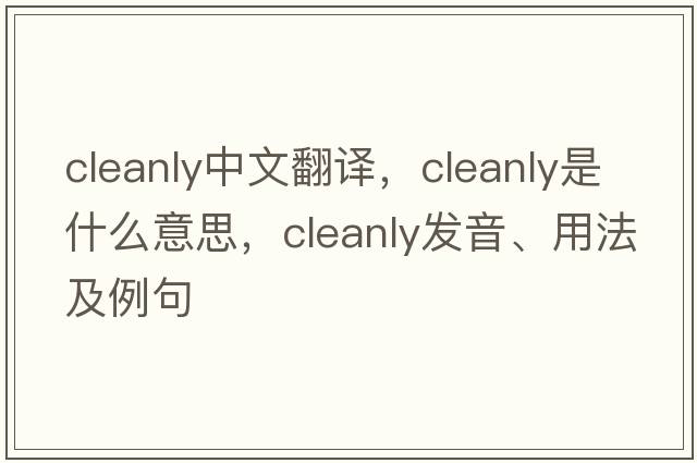 cleanly中文翻譯，cleanly是什么意思，cleanly發(fā)音、用法及例句