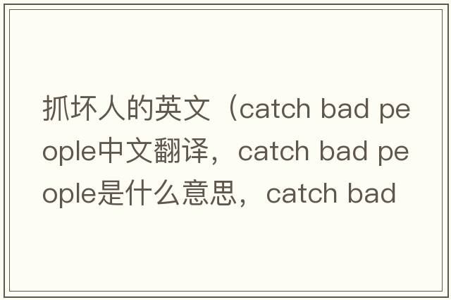 抓壞人的英文（catch bad people中文翻譯，catch bad people是什么意思，catch bad people發(fā)音、用法及例句）