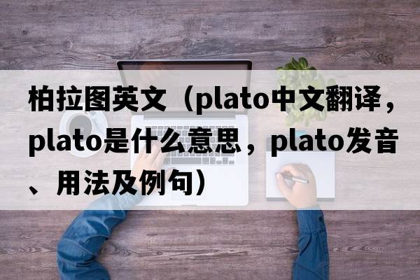 柏拉圖英文（PLATO中文翻譯，PLATO是什么意思，PLATO發(fā)音、用法及例句）