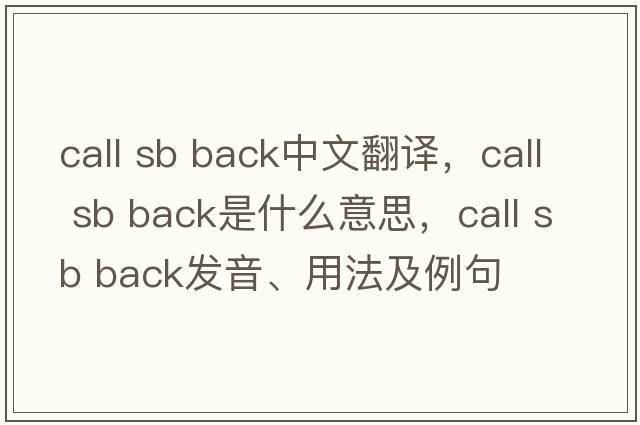 call sb back中文翻譯，call sb back是什么意思，call sb back發(fā)音、用法及例句