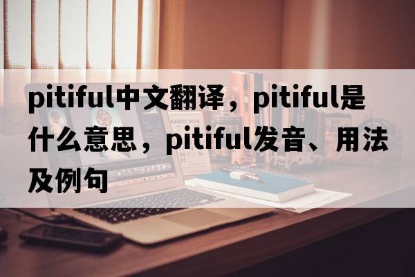 pitiful中文翻譯，pitiful是什么意思，pitiful發(fā)音、用法及例句