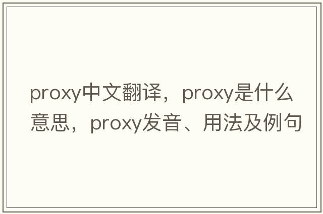 proxy中文翻譯，proxy是什么意思，proxy發(fā)音、用法及例句