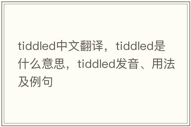 tiddled中文翻譯，tiddled是什么意思，tiddled發(fā)音、用法及例句