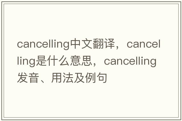 cancelling中文翻譯，cancelling是什么意思，cancelling發(fā)音、用法及例句