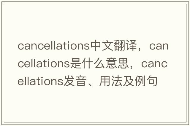 cancellations中文翻譯，cancellations是什么意思，cancellations發(fā)音、用法及例句