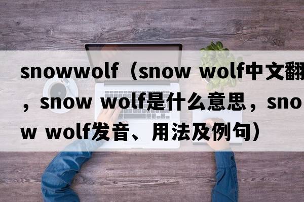 snowwolf（snow wolf中文翻譯，snow wolf是什么意思，snow wolf發(fā)音、用法及例句）
