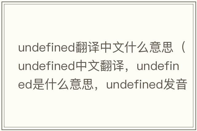 undefined翻譯中文什么意思（undefined中文翻譯，undefined是什么意思，undefined發(fā)音、用法及例句）