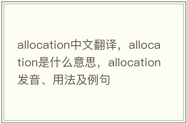 allocation中文翻譯，allocation是什么意思，allocation發(fā)音、用法及例句