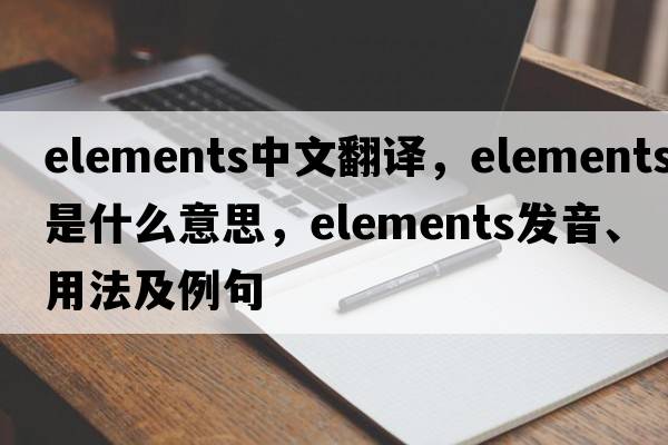 elements中文翻譯，elements是什么意思，elements發(fā)音、用法及例句
