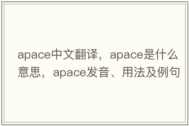 apace中文翻譯，apace是什么意思，apace發(fā)音、用法及例句