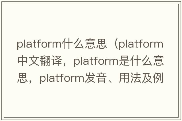 platform什么意思（platform中文翻譯，platform是什么意思，platform發(fā)音、用法及例句）