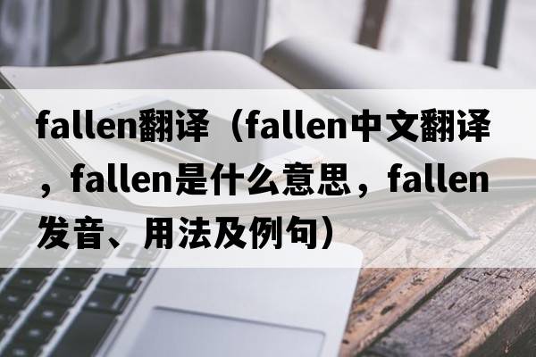 fallen翻譯（fallen中文翻譯，fallen是什么意思，fallen發(fā)音、用法及例句）