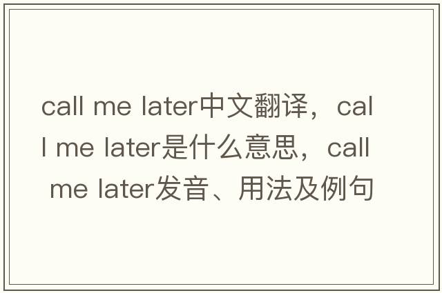 call me later中文翻譯，call me later是什么意思，call me later發(fā)音、用法及例句