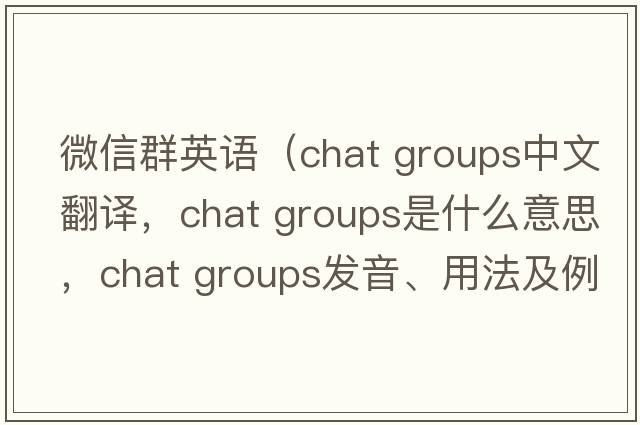 微信群英語（chat groups中文翻譯，chat groups是什么意思，chat groups發(fā)音、用法及例句）