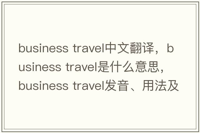 business travel中文翻譯，business travel是什么意思，business travel發(fā)音、用法及例句