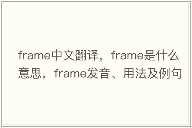 frame中文翻譯，frame是什么意思，frame發(fā)音、用法及例句