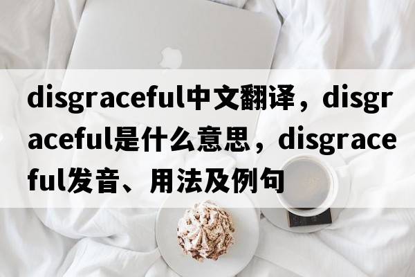 disgraceful中文翻譯，disgraceful是什么意思，disgraceful發(fā)音、用法及例句