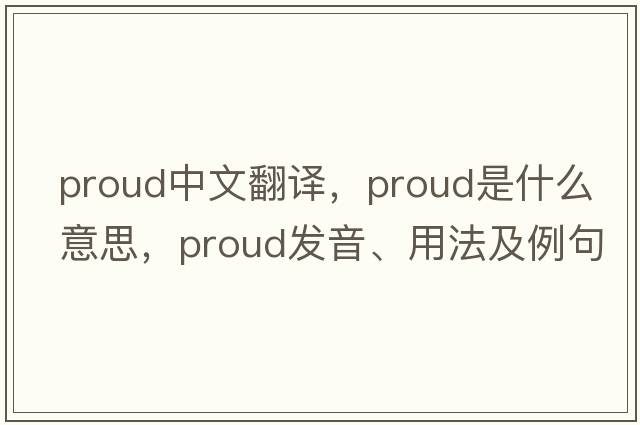 proud中文翻譯，proud是什么意思，proud發(fā)音、用法及例句