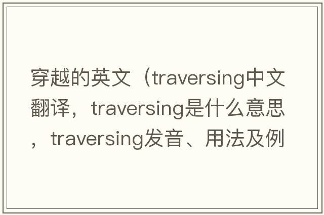 穿越的英文（traversing中文翻譯，traversing是什么意思，traversing發(fā)音、用法及例句）