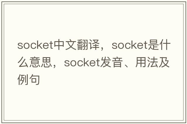 socket中文翻譯，socket是什么意思，socket發(fā)音、用法及例句