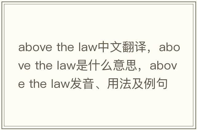 above the law中文翻譯，above the law是什么意思，above the law發(fā)音、用法及例句