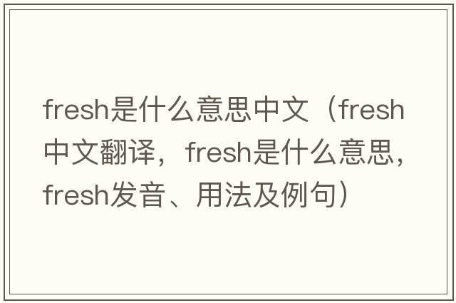 fresh是什么意思中文（fresh中文翻譯，fresh是什么意思，fresh發(fā)音、用法及例句）