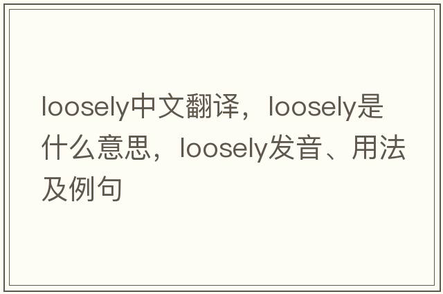 loosely中文翻譯，loosely是什么意思，loosely發(fā)音、用法及例句