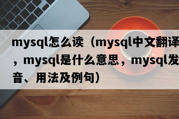 mysql怎么讀（mysql中文翻譯，mysql是什么意思，mysql發(fā)音、用法及例句）