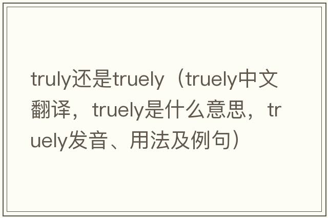 truly還是truely（truely中文翻譯，truely是什么意思，truely發(fā)音、用法及例句）